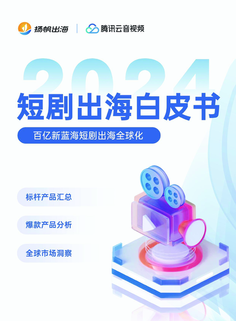 扬帆出海&腾讯云音视频:2024短剧出海白皮书-百亿新蓝海短剧出海全球化